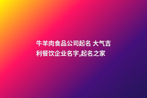 牛羊肉食品公司起名 大气吉利餐饮企业名字,起名之家-第1张-公司起名-玄机派